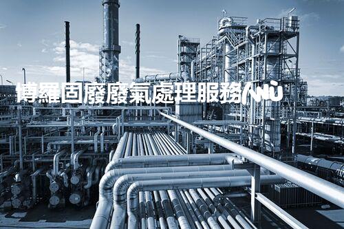 博羅固廢廢氣處理服務(wù)，靠譜又省心？快來了解！